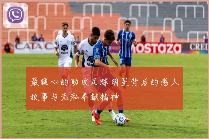 最暖心的助攻足球明星背后的感人故事与无私奉献精神
