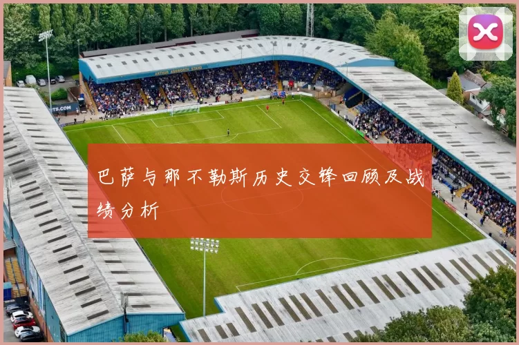 巴萨与那不勒斯历史交锋回顾及战绩分析