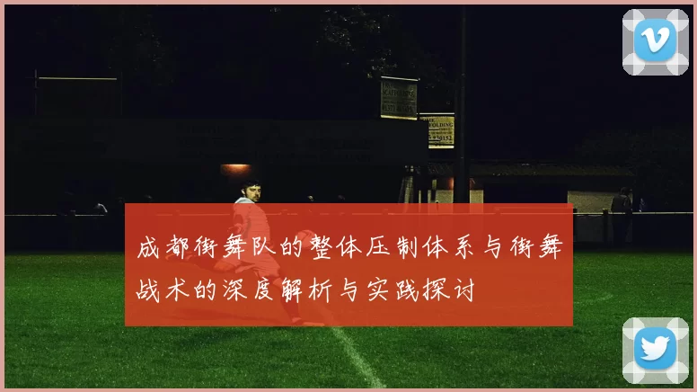 成都街舞队的整体压制体系与街舞战术的深度解析与实践探讨