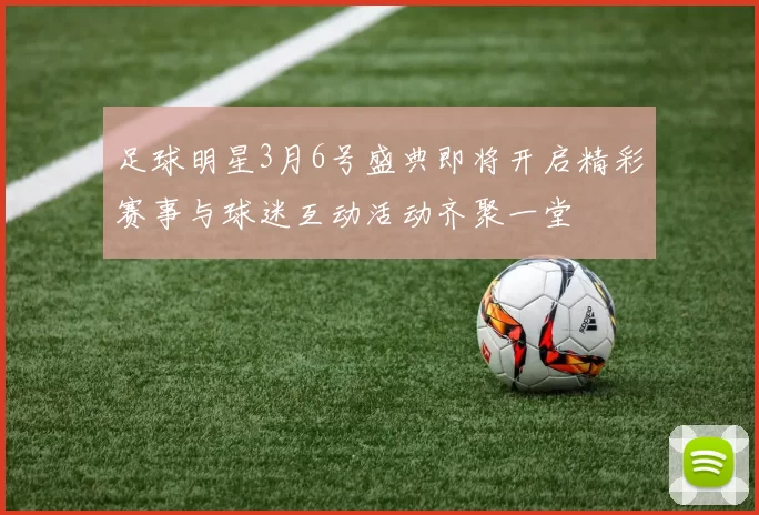 足球明星3月6号盛典即将开启精彩赛事与球迷互动活动齐聚一堂