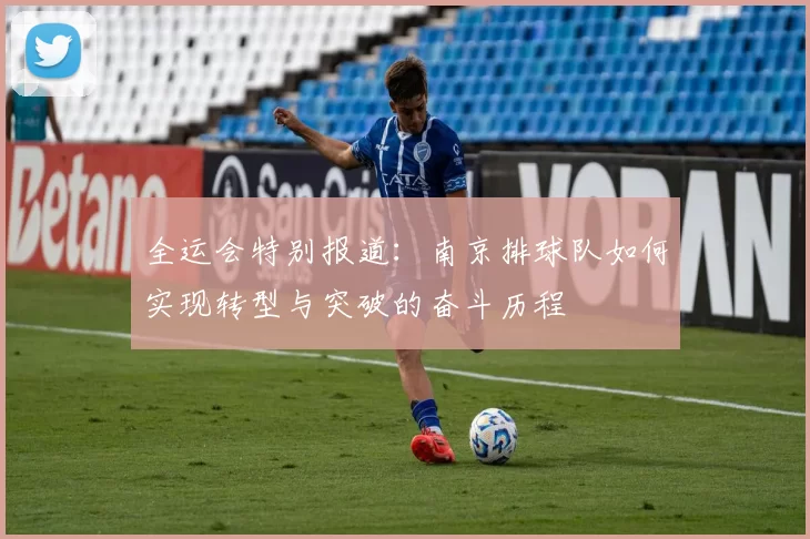 全运会特别报道：南京排球队如何实现转型与突破的奋斗历程