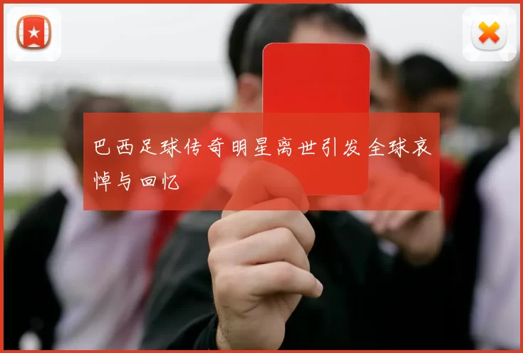 巴西足球传奇明星离世引发全球哀悼与回忆