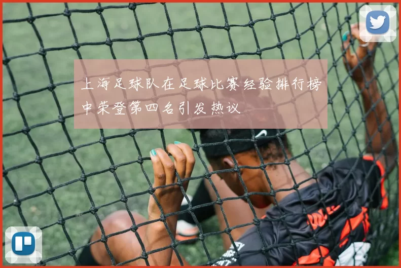 上海足球队在足球比赛经验排行榜中荣登第四名引发热议
