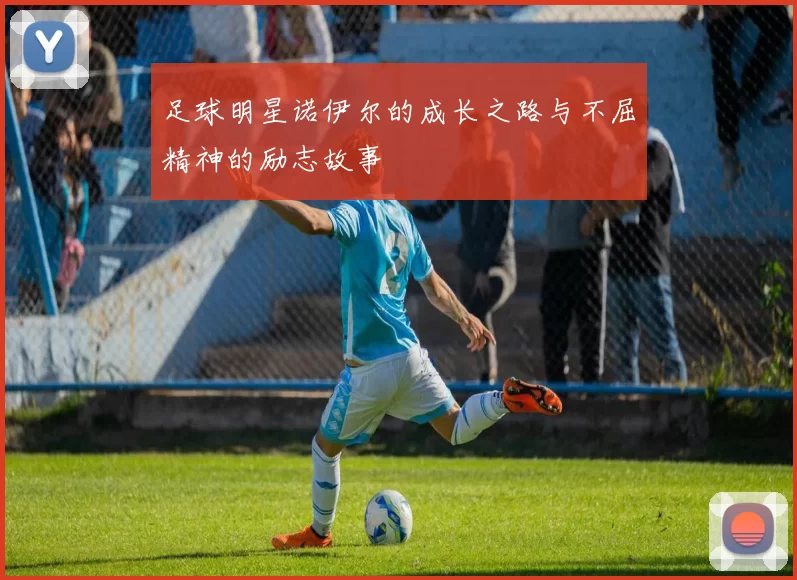 足球明星诺伊尔的成长之路与不屈精神的励志故事