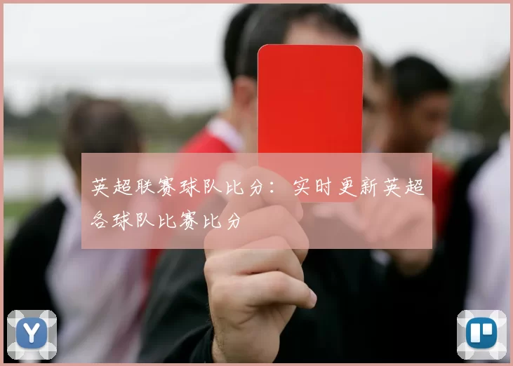 英超联赛球队比分：实时更新英超各球队比赛比分