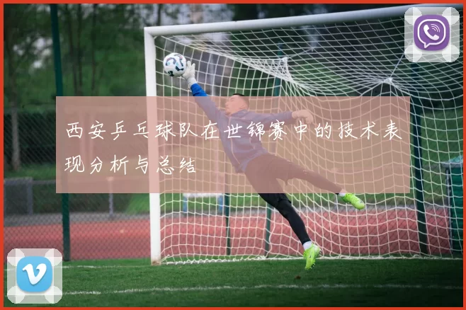 西安乒乓球队在世锦赛中的技术表现分析与总结