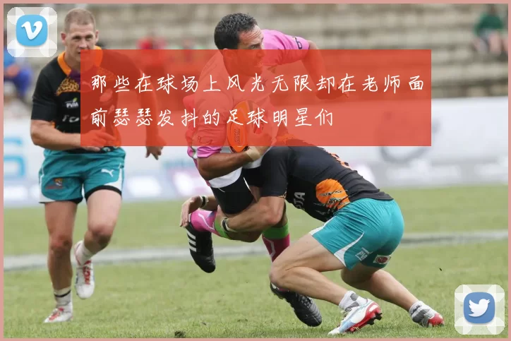 那些在球场上风光无限却在老师面前瑟瑟发抖的足球明星们