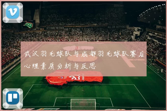 武汉羽毛球队与成都羽毛球队赛后心理素质分析与反思