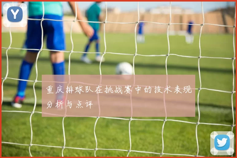 重庆排球队在挑战赛中的技术表现分析与点评