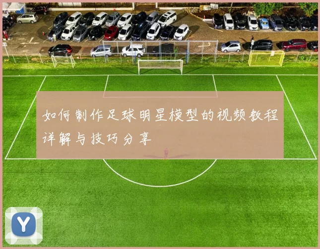如何制作足球明星模型的视频教程详解与技巧分享
