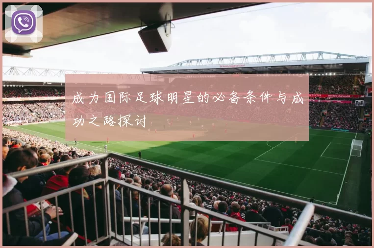 成为国际足球明星的必备条件与成功之路探讨
