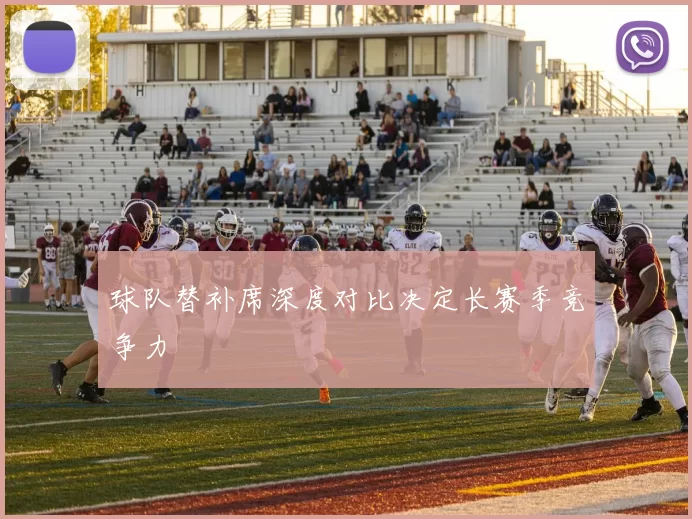 球队替补席深度对比决定长赛季竞争力