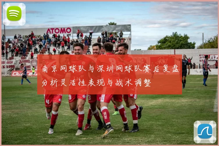 南京网球队与深圳网球队赛后复盘分析灵活性表现与战术调整