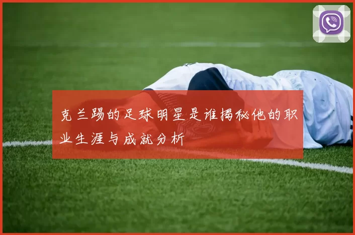 克兰踢的足球明星是谁揭秘他的职业生涯与成就分析