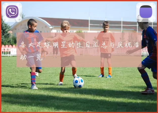 各大足球明星的生日汇总与庆祝活动一览